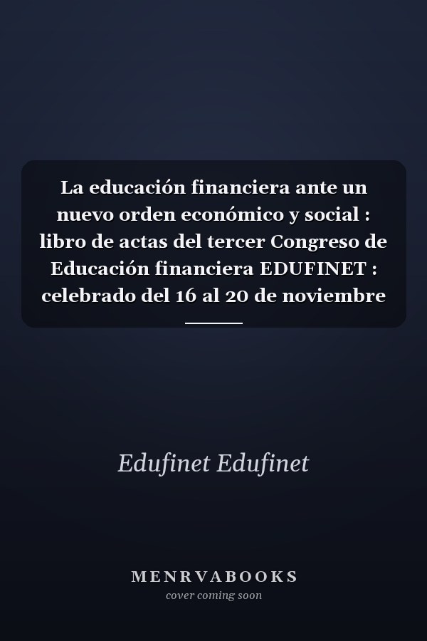 La educación financiera ante un nuevo orden económico y social : libro de actas del tercer Congreso de Educación financiera EDUFINET : celebrado del 16 al 20 de noviembre de 2020