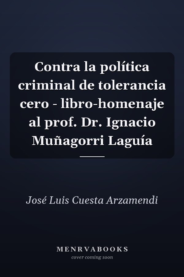 Contra la política criminal de tolerancia cero - libro-homenaje al prof. Dr. Ignacio Muñagorri Laguía