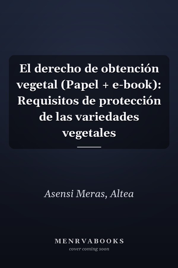 El derecho de obtención vegetal (Papel + e-book): Requisitos de protección de las variedades vegetales
