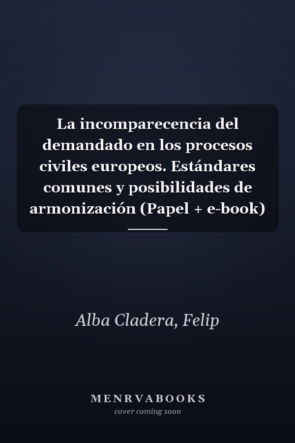 La incomparecencia del demandado en los procesos civiles europeos. Estándares comunes y posibilidades de armonización (Papel + e-book)