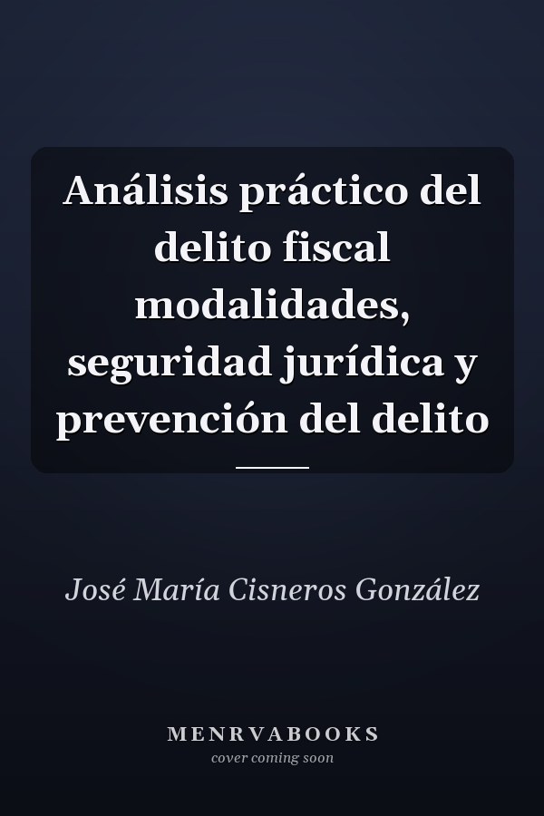Análisis práctico del delito fiscal modalidades, seguridad jurídica y prevención del delito