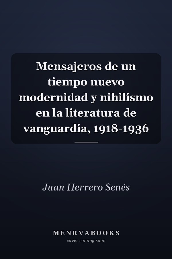 Mensajeros de un tiempo nuevo modernidad y nihilismo en la literatura de vanguardia, 1918-1936