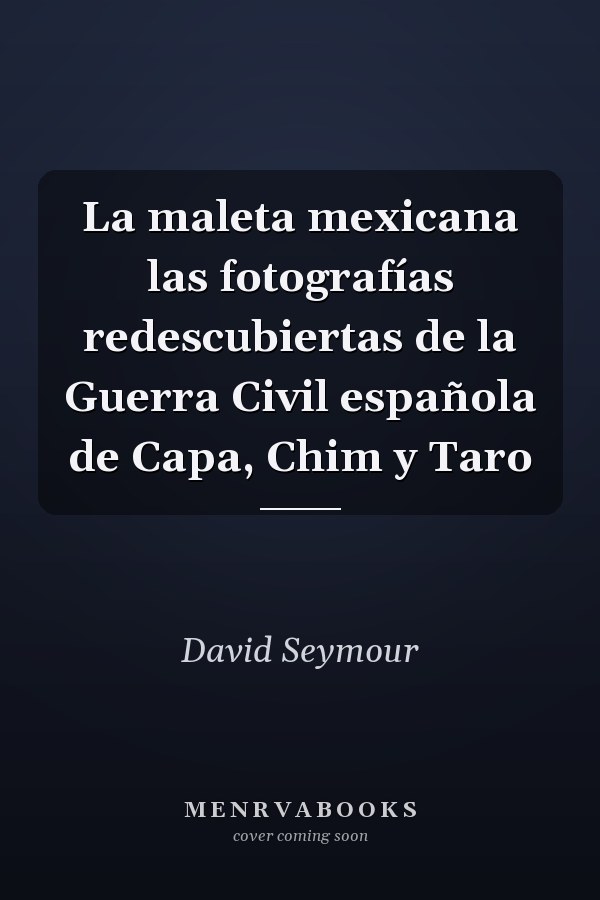 La maleta mexicana las fotografías redescubiertas de la Guerra Civil española de Capa, Chim y Taro