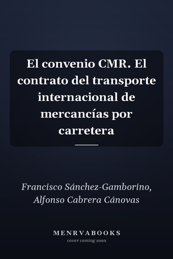 El convenio CMR. El contrato del transporte internacional de mercancías por carretera