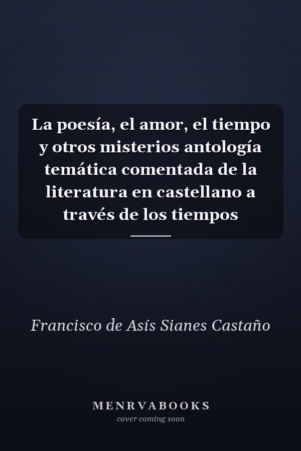 La poesía, el amor, el tiempo y otros misterios antología temática comentada de la literatura en castellano a través de los tiempos