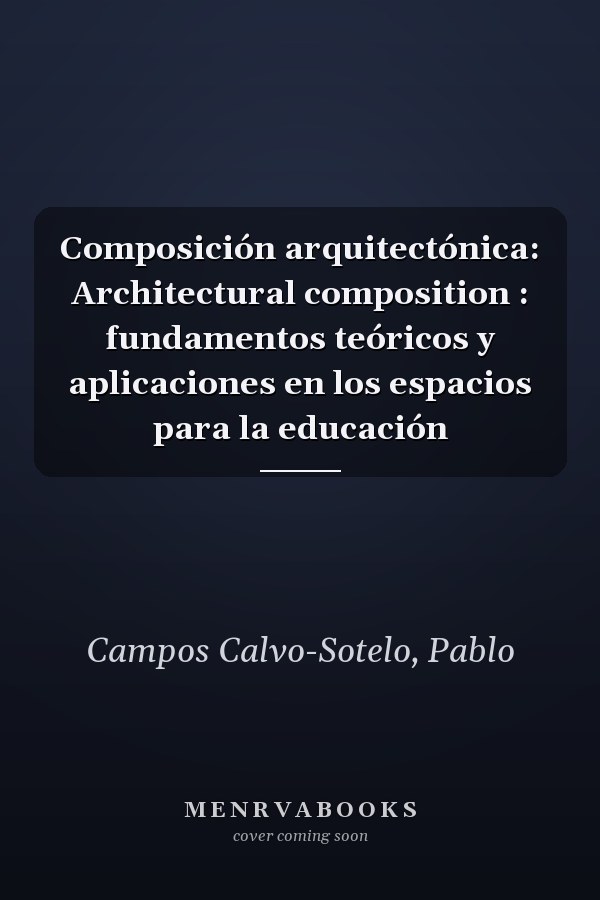 Composición arquitectónica: Architectural composition : fundamentos teóricos y aplicaciones en los espacios para la educación