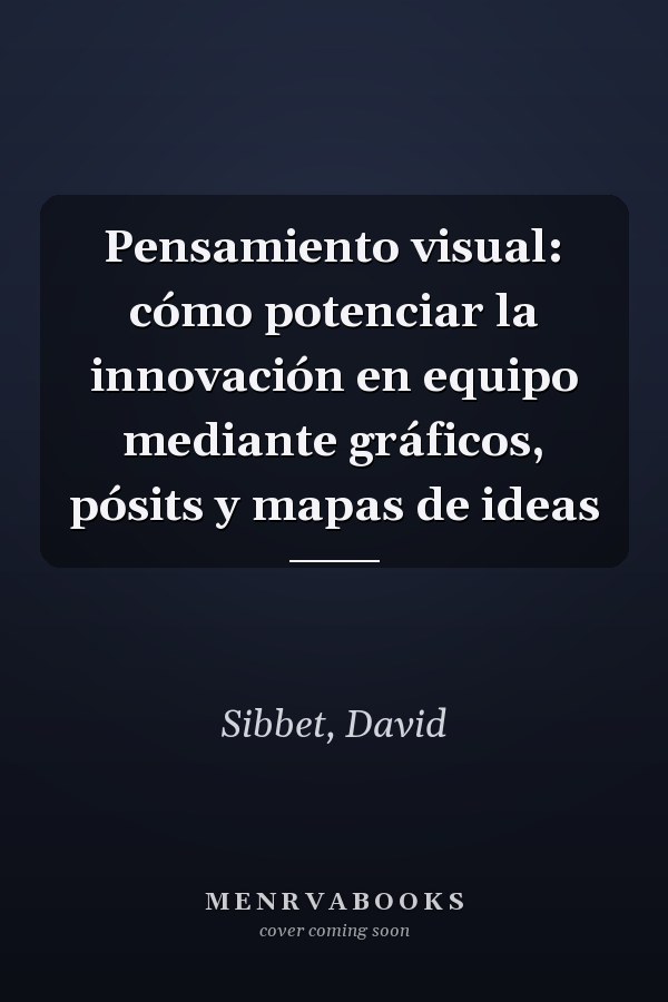 Pensamiento visual: cómo potenciar la innovación en equipo mediante gráficos, pósits y mapas de ideas