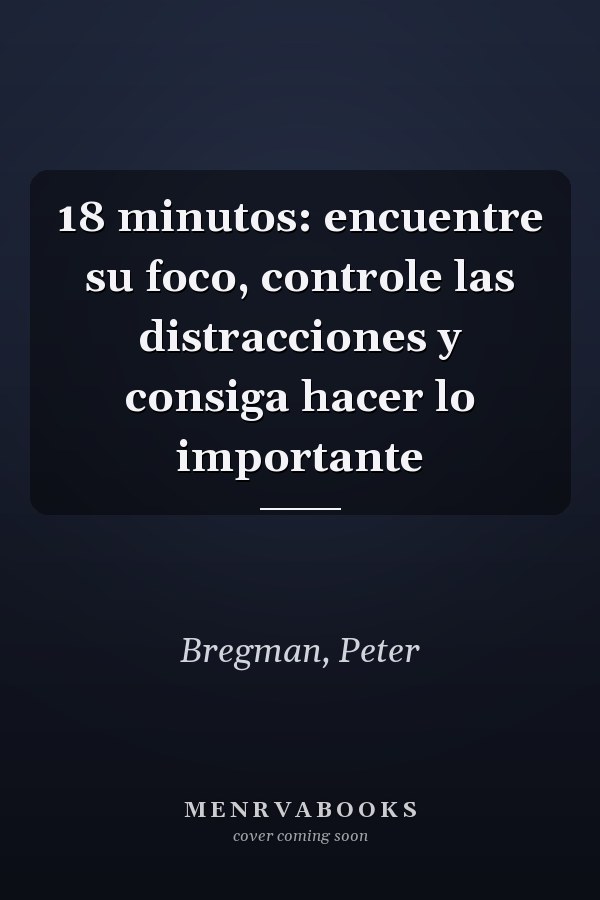 18 minutos: encuentre su foco, controle las distracciones y consiga hacer lo importante