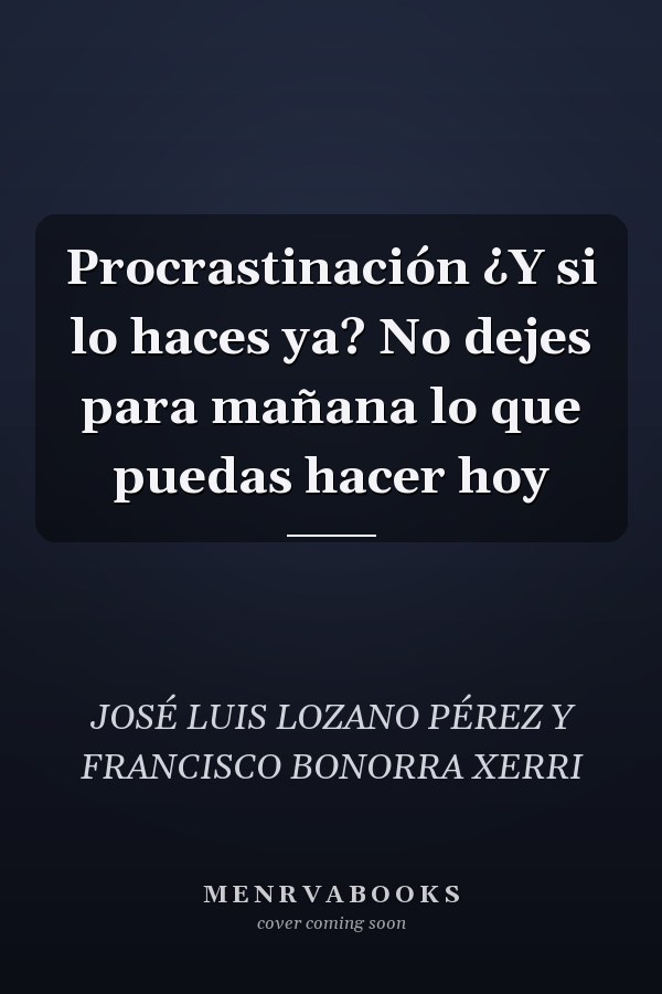 Procrastinación ¿Y si lo haces ya? No dejes para mañana lo que puedas hacer hoy