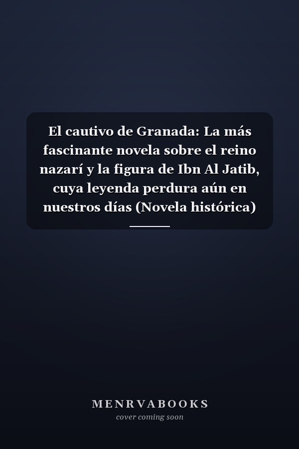 El cautivo de Granada: La más fascinante novela sobre el reino nazarí y la figura de Ibn Al Jatib, cuya leyenda perdura aún en nuestros días (Novela histórica) (Spanish Edition)