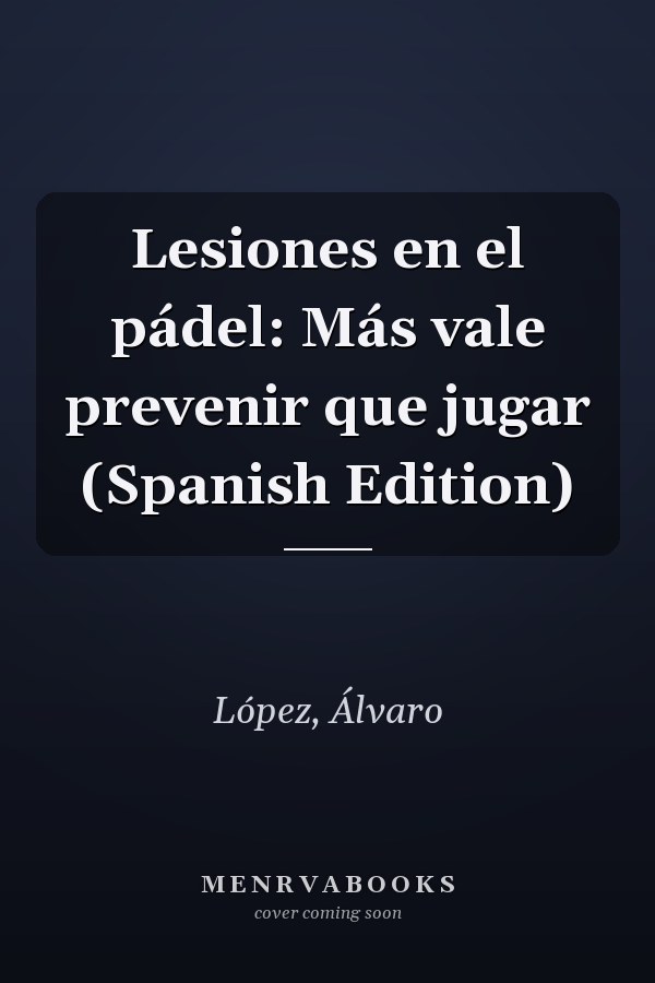 Lesiones en el pádel: Más vale prevenir que jugar (Spanish Edition)