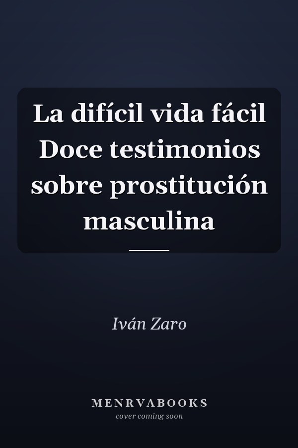 La difícil vida fácil Doce testimonios sobre prostitución masculina