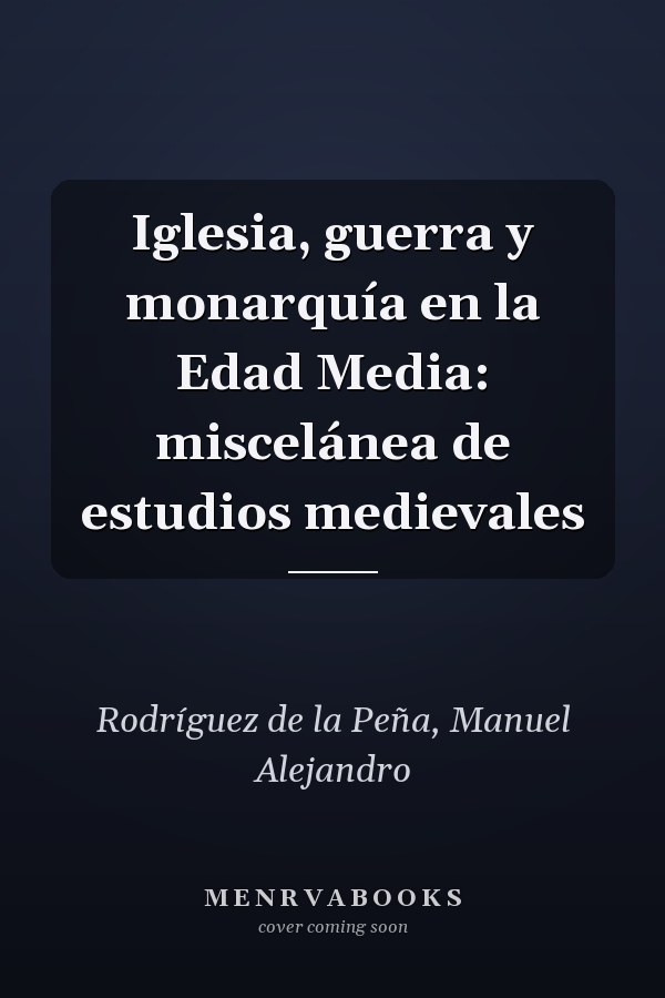 Iglesia, guerra y monarquía en la Edad Media: miscelánea de estudios medievales