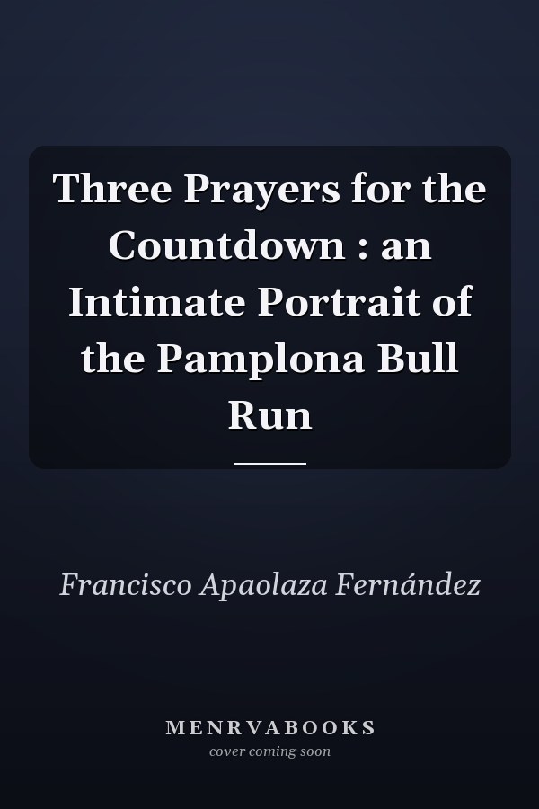 Three Prayers for the Countdown : an Intimate Portrait of the Pamplona Bull Run