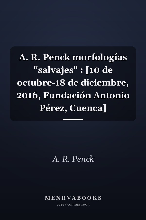 A. R. Penck morfologías "salvajes" : [10 de octubre-18 de diciembre, 2016, Fundación Antonio Pérez, Cuenca]