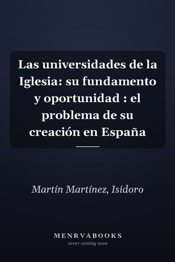 Las universidades de la Iglesia: su fundamento y oportunidad : el problema de su creación en España