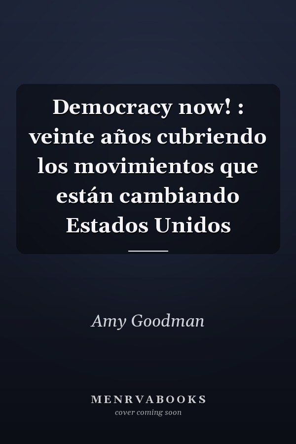 Democracy now! : veinte años cubriendo los movimientos que están cambiando Estados Unidos