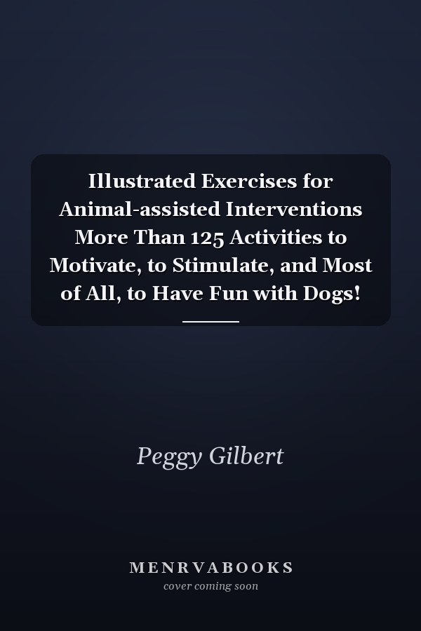 Illustrated Exercises for Animal-assisted Interventions More Than 125 Activities to Motivate, to Stimulate, and Most of All, to Have Fun with Dogs!