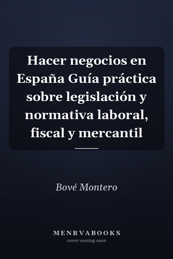 Hacer negocios en España Guía práctica sobre legislación y normativa laboral, fiscal y mercantil