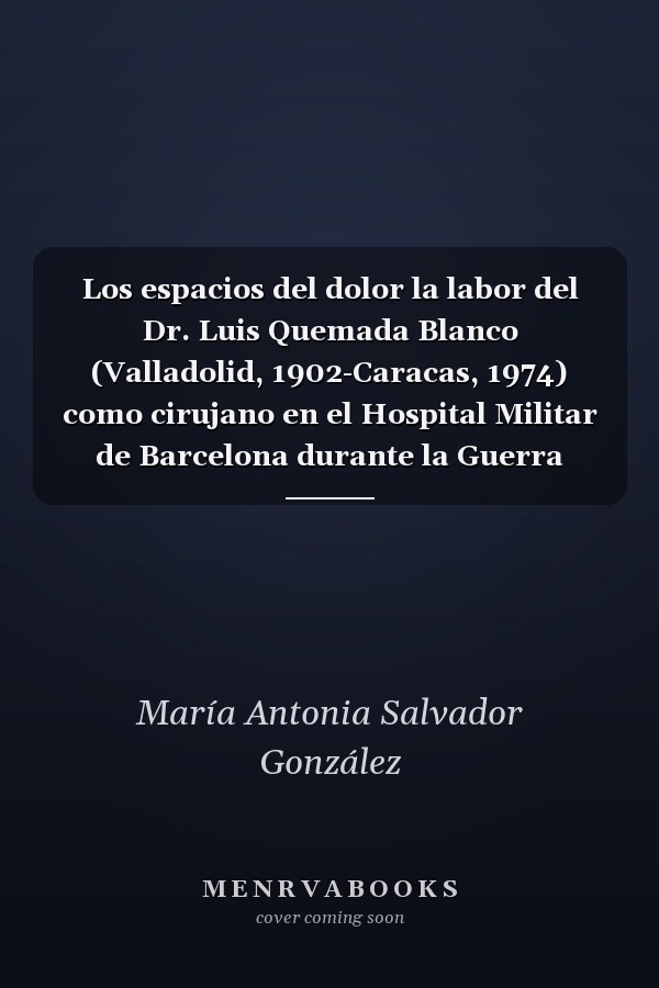 Los espacios del dolor la labor del Dr. Luis Quemada Blanco (Valladolid, 1902-Caracas, 1974) como cirujano en el Hospital Militar de Barcelona durante la Guerra Civil Española