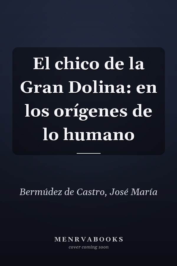 El chico de la Gran Dolina: en los orígenes de lo humano
