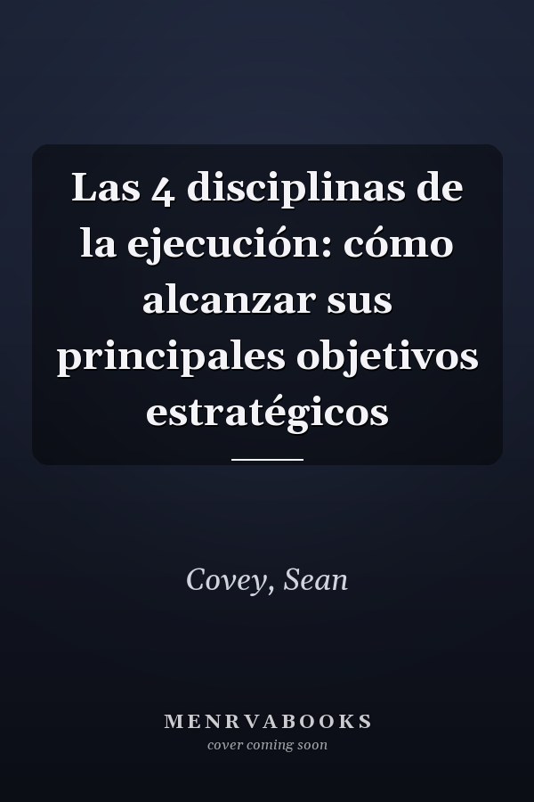 Las 4 disciplinas de la ejecución: cómo alcanzar sus principales objetivos estratégicos