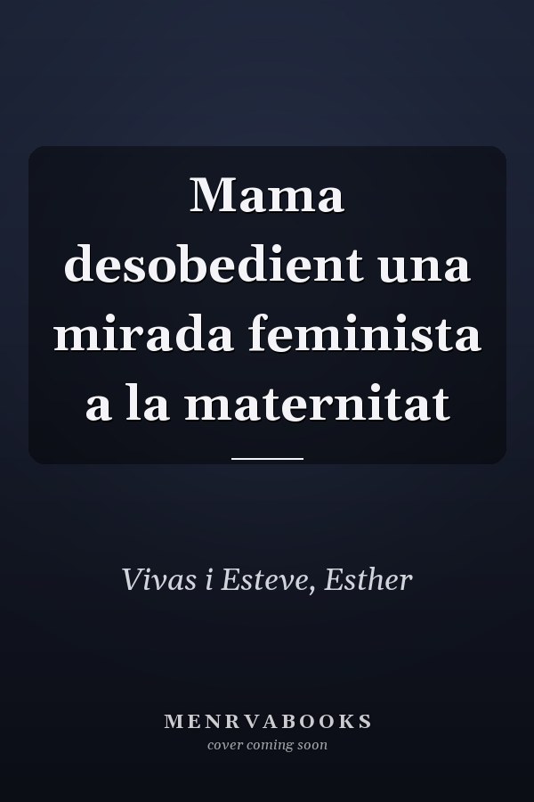 Mama desobedient una mirada feminista a la maternitat