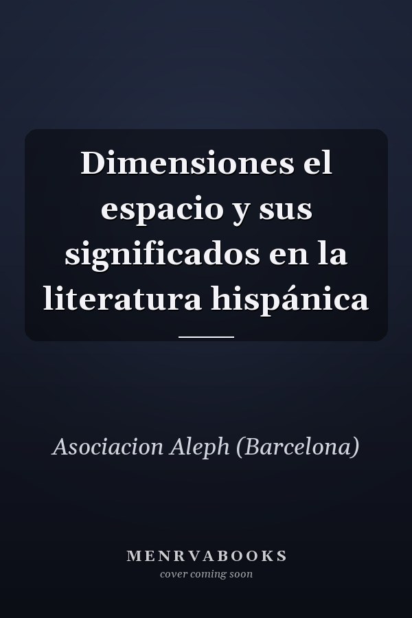 Dimensiones el espacio y sus significados en la literatura hispánica