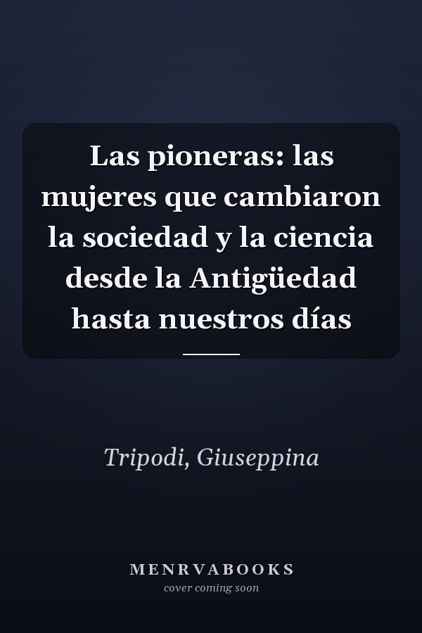 Las pioneras: las mujeres que cambiaron la sociedad y la ciencia desde la Antigüedad hasta nuestros días