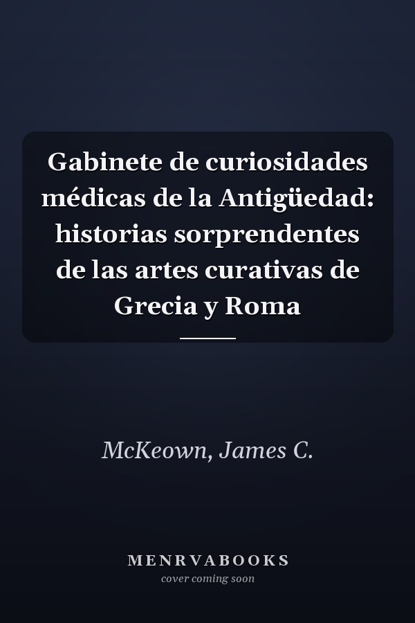 Gabinete de curiosidades médicas de la Antigüedad: historias sorprendentes de las artes curativas de Grecia y Roma