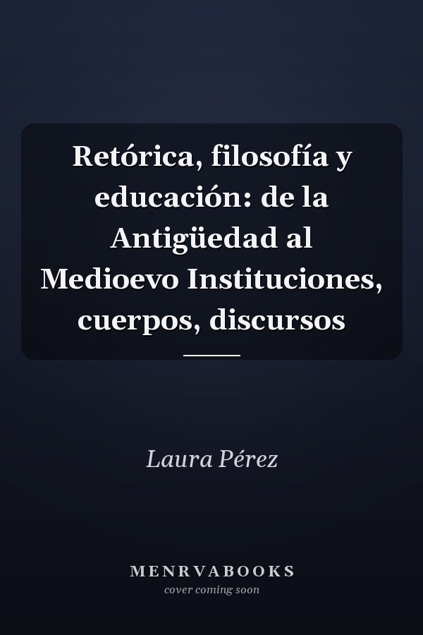 Retórica, filosofía y educación: de la Antigüedad al Medioevo Instituciones, cuerpos, discursos