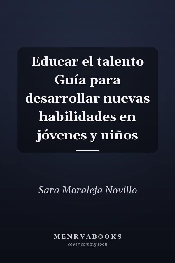 Educar el talento Guía para desarrollar nuevas habilidades en jóvenes y niños