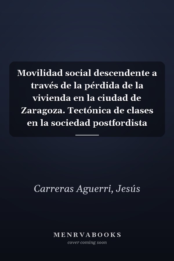Movilidad social descendente a través de la pérdida de la vivienda en la ciudad de Zaragoza. Tectónica de clases en la sociedad postfordista