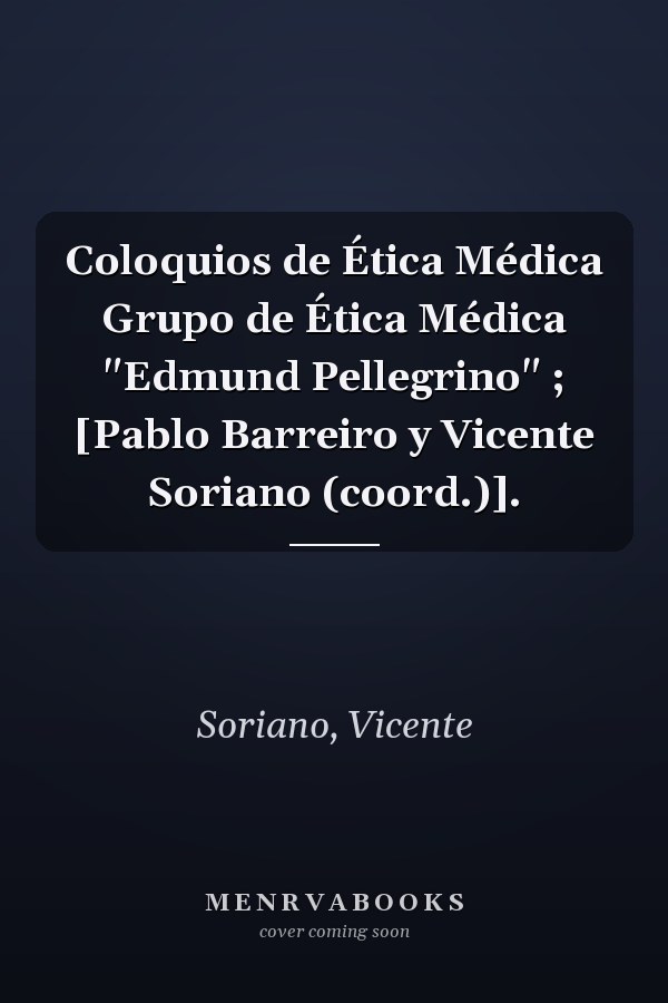 Coloquios de Ética Médica Grupo de Ética Médica "Edmund Pellegrino" ; [Pablo Barreiro y Vicente Soriano (coord.)].