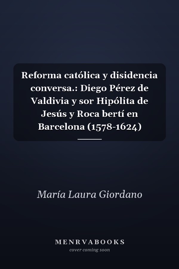 Reforma católica y disidencia conversa.: Diego Pérez de Valdivia y sor Hipólita de Jesús y Roca bertí en Barcelona (1578-1624)