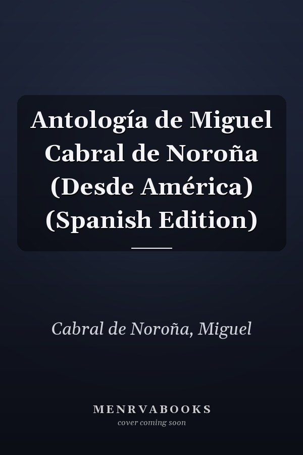 Antología de Miguel Cabral de Noroña (Desde América) (Spanish Edition)