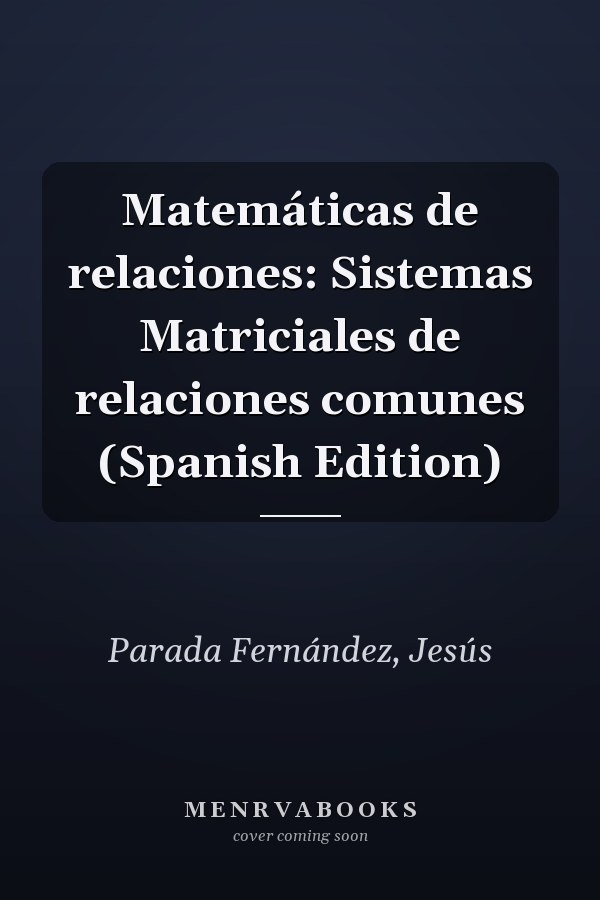 Matemáticas de relaciones: Sistemas Matriciales de relaciones comunes (Spanish Edition)