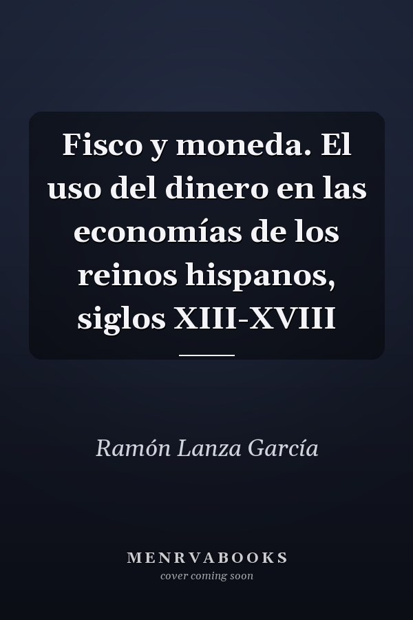 Fisco y moneda. El uso del dinero en las economías de los reinos hispanos, siglos XIII-XVIII