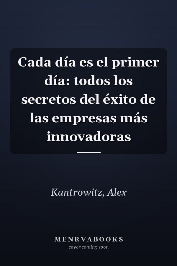Cada día es el primer día: todos los secretos del éxito de las empresas más innovadoras