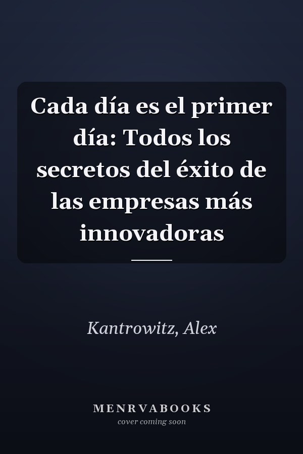 Cada día es el primer día: Todos los secretos del éxito de las empresas más innovadoras