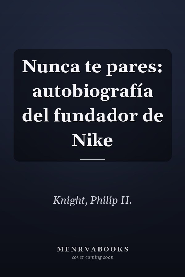 Nunca te pares: autobiografía del fundador de Nike