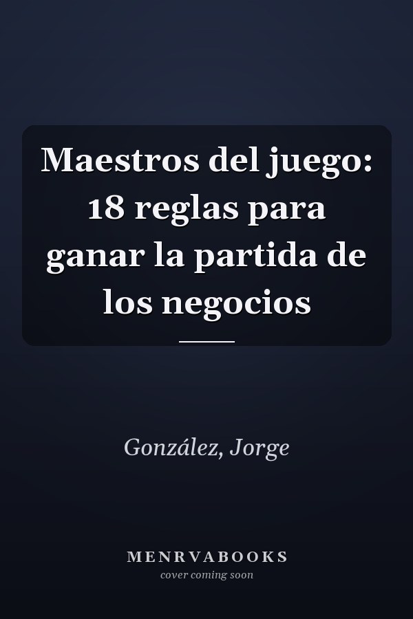Maestros del juego: 18 reglas para ganar la partida de los negocios