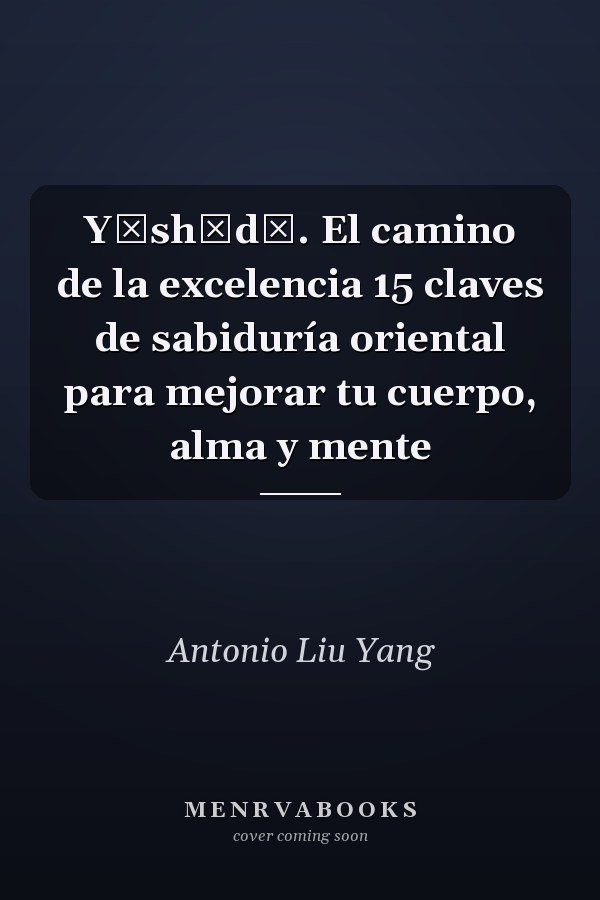Yūshūdō. El camino de la excelencia 15 claves de sabiduría oriental para mejorar tu cuerpo, alma y mente