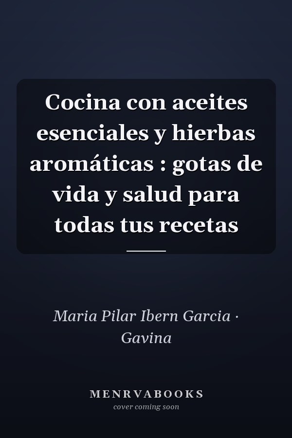 Cocina con aceites esenciales y hierbas aromáticas : gotas de vida y salud para todas tus recetas