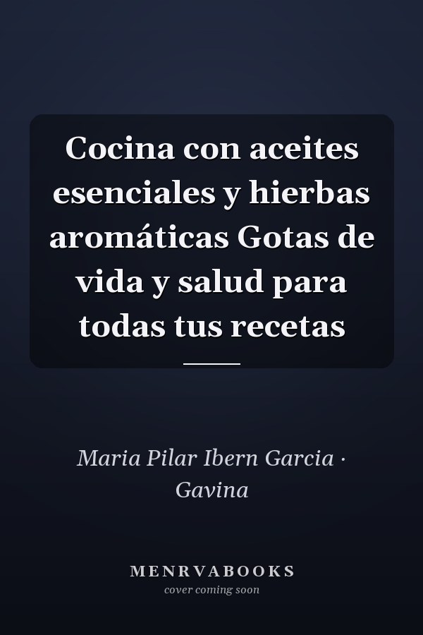 Cocina con aceites esenciales y hierbas aromáticas Gotas de vida y salud para todas tus recetas