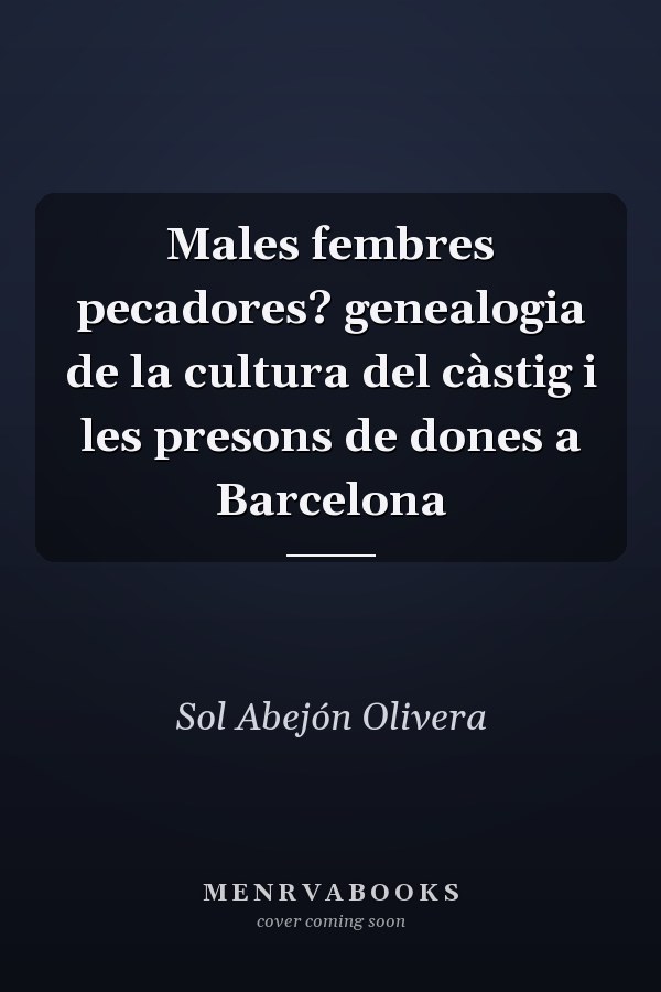 Males fembres pecadores? genealogia de la cultura del càstig i les presons de dones a Barcelona
