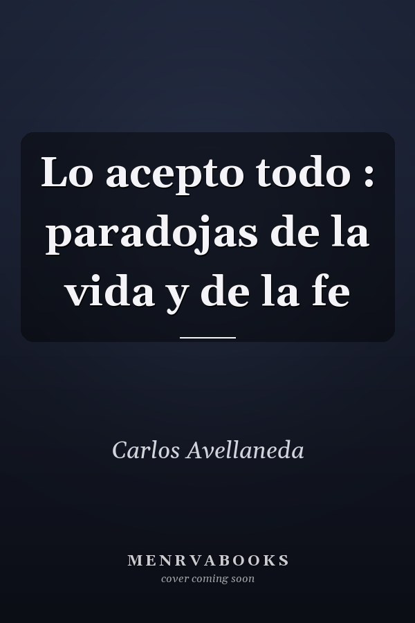 Lo acepto todo : paradojas de la vida y de la fe