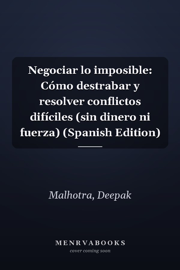 Negociar lo imposible: Cómo destrabar y resolver conflictos difíciles (sin dinero ni fuerza) (Spanish Edition)