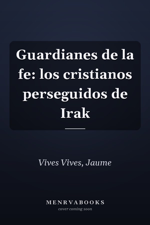 Guardianes de la fe: los cristianos perseguidos de Irak