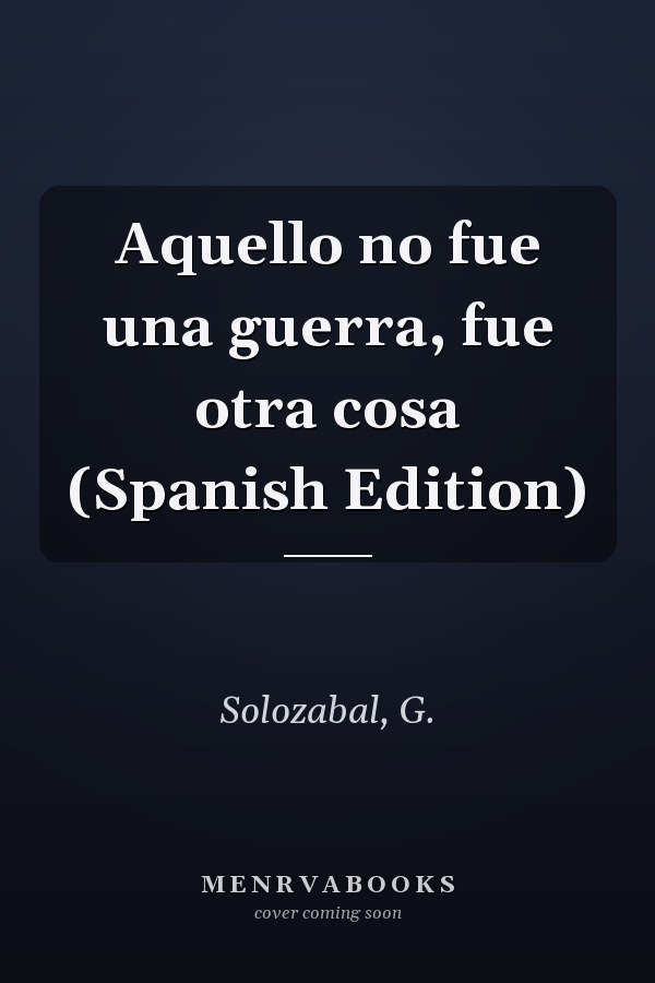 Aquello no fue una guerra, fue otra cosa (Spanish Edition)